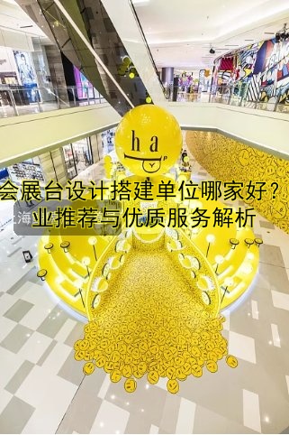 展会展台设计搭建单位哪家好?专业推荐与优质服务解析