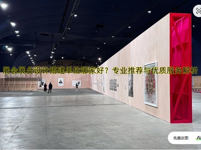 展会展台设计搭建单位哪家好?专业推荐与优质服务解析