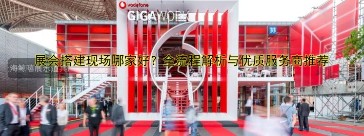 展会展台搭建公司有哪些？推荐几家靠谱的搭建服务商