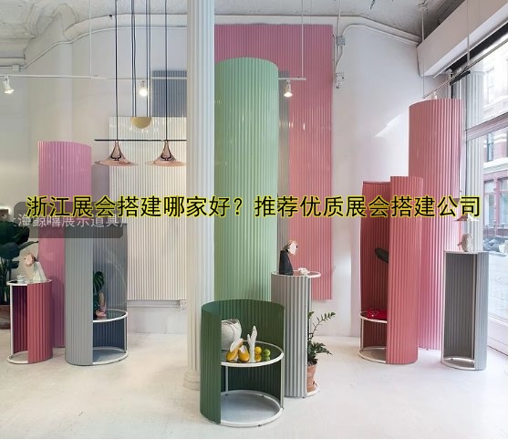 浙江展会搭建哪家好?推荐优质展会搭建公司