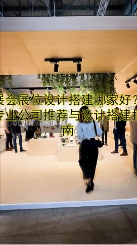 展会展位设计搭建哪家好?专业公司推荐与设计搭建指南