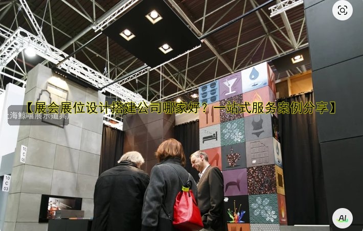【展会展位设计搭建公司哪家好？一站式服务案例分享】