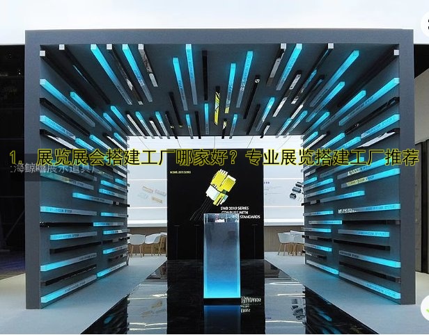 1. 展览展会搭建工厂哪家好?专业展览搭建工厂推荐
