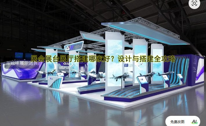 展会展台展厅搭建哪家好？设计与搭建全攻略