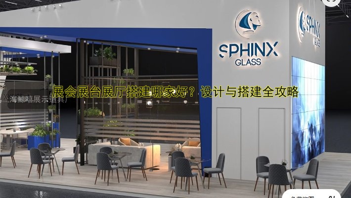展会展台展厅搭建哪家好？设计与搭建全攻略