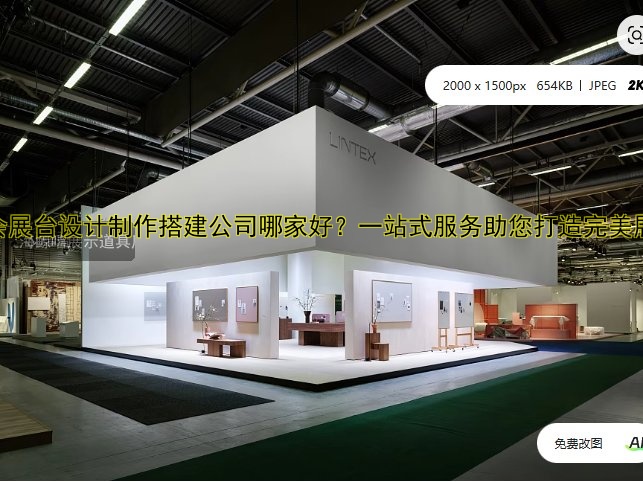 展会展台设计制作搭建公司哪家好？一站式服务助您打造完美展位