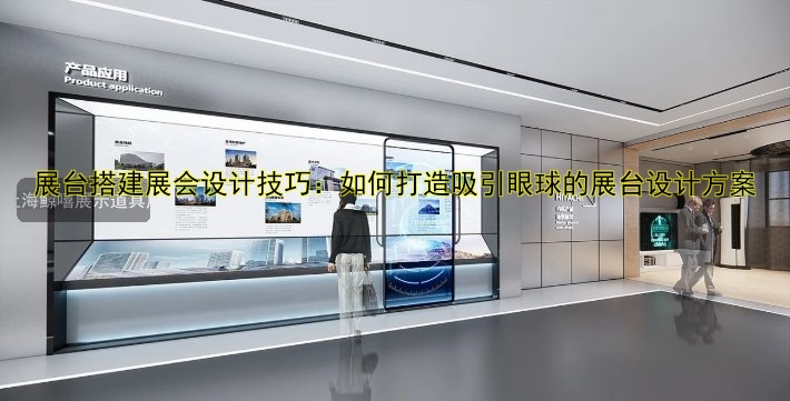 展台搭建展会设计技巧：如何打造吸引眼球的展台设计方案