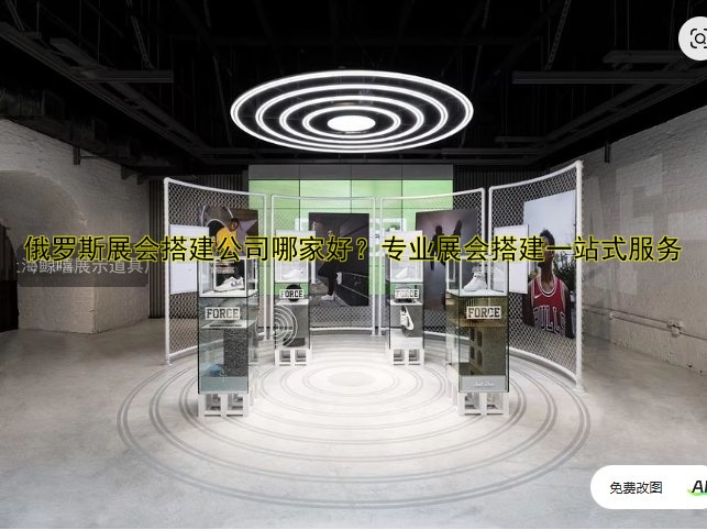 俄罗斯展会搭建公司哪家好?专业展会搭建一站式服务