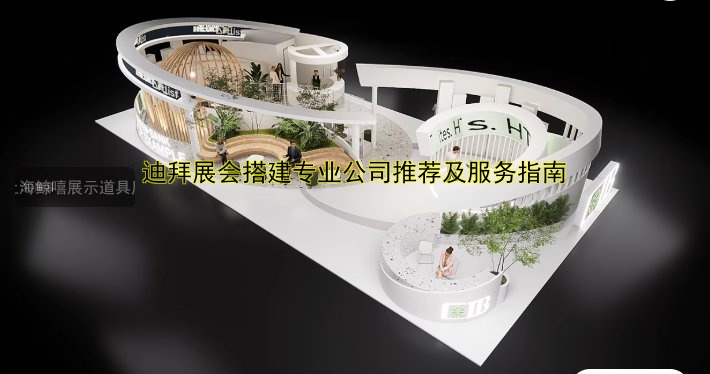 迪拜展会搭建专业公司推荐及服务指南