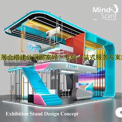 大型展会搭建公司哪家好?专业一站式服务方案解析