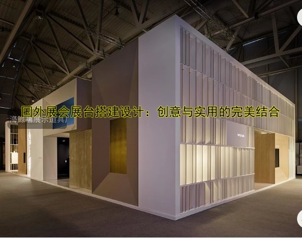 国外展会展台搭建设计:创意与实用的完美结合