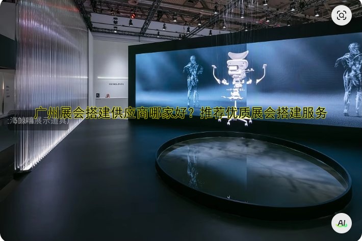 广州展会搭建供应商哪家好?推荐优质展会搭建服务