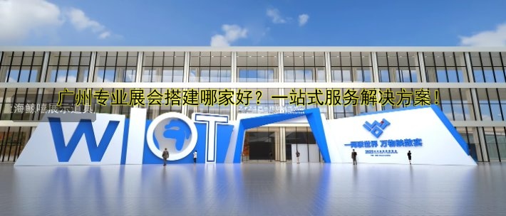 琶洲展会展台搭建哪家好?专业设计公司推荐