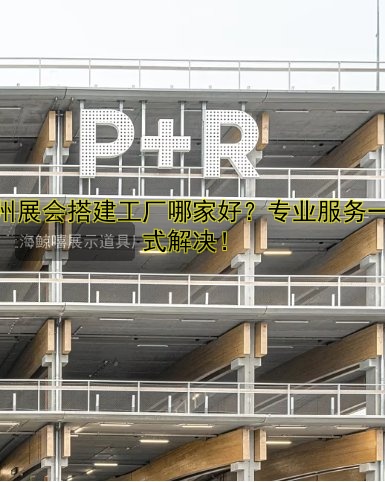 广州展会搭建工厂哪家好?专业服务一站式解决!