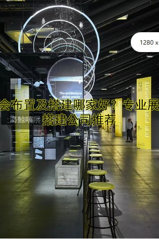 展会布置及搭建哪家好？专业展会搭建公司推荐