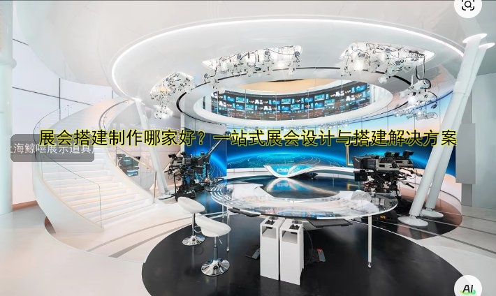 展会搭建制作哪家好？一站式展会设计与搭建解决方案