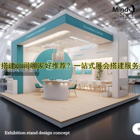展会搭建公司哪家好推荐?一站式展会搭建服务指南