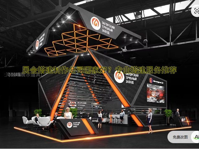 展会搭建制作公司哪家好?专业搭建服务推荐