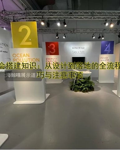 展会搭建知识:从设计到落地的全流程技巧与注意事项