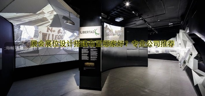 展会展位设计搭建布置哪家好？专业公司推荐