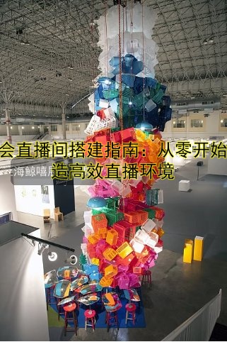 展会直播间搭建指南：从零开始打造高效直播环境