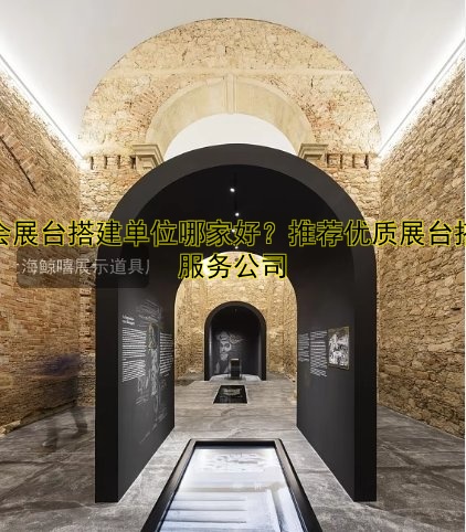 展会展台搭建单位哪家好?推荐优质展台搭建服务公司