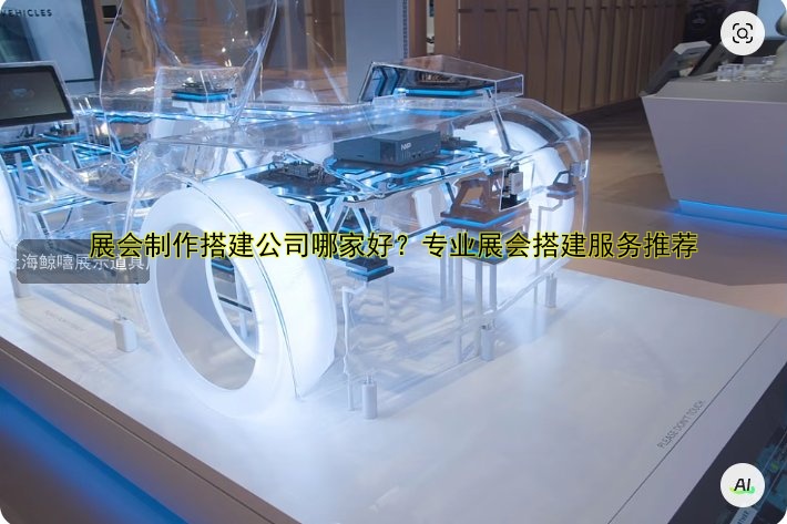 展会制作搭建公司哪家好？专业展会搭建服务推荐