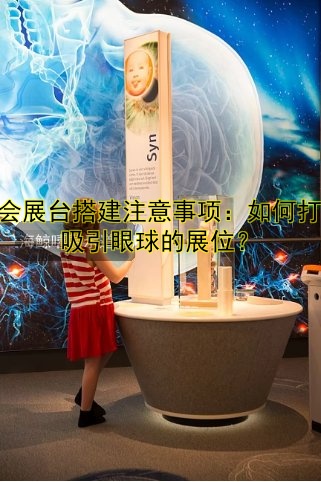 展会展台搭建注意事项:如何打造吸引眼球的展位?