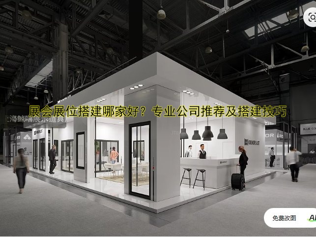 展会展位搭建哪家好?专业公司推荐及搭建技巧