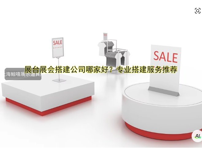 展台展会搭建公司哪家好?专业搭建服务推荐