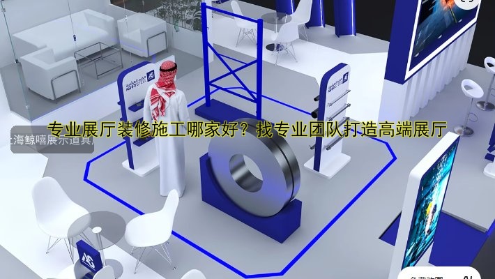 专业展厅装修施工哪家好?找专业团队打造高端展厅